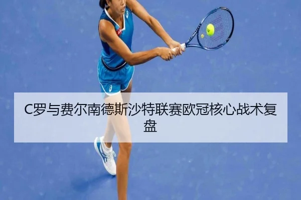 C罗与费尔南德斯沙特联赛欧冠核心战术复盘